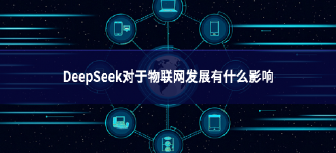 DeepSeek對于物聯(lián)網(wǎng)發(fā)展有什么影響